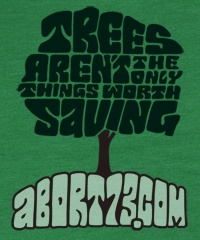 Trees Aren’t the Only Things Worth Saving | Abort73.com
