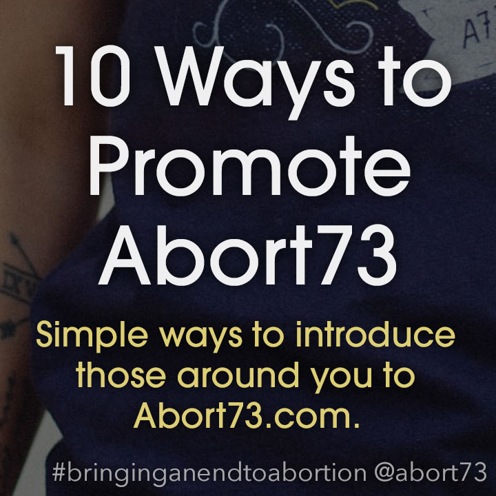 10 Ways to Promote Abort73: Simple ways to introduce those around you to Abort73.com.