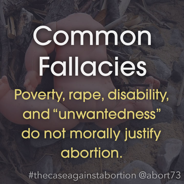 Common Abortion Fallacies: Poverty, rape, disability, and “unwantedness” do not morally justify abortion.